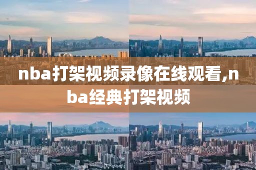 nba打架视频录像在线观看,nba经典打架视频