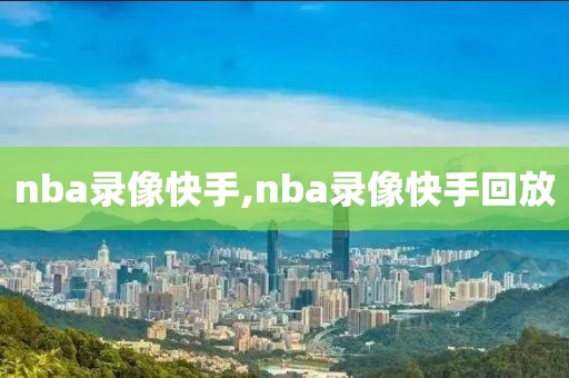 nba录像快手,nba录像快手回放