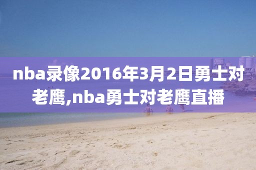 nba录像2016年3月2日勇士对老鹰,nba勇士对老鹰直播