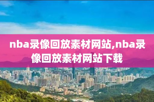nba录像回放素材网站,nba录像回放素材网站下载