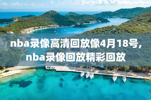 nba录像高清回放像4月18号,nba录像回放精彩回放