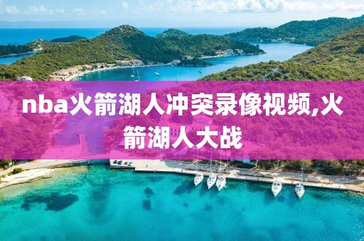 nba火箭湖人冲突录像视频,火箭湖人大战