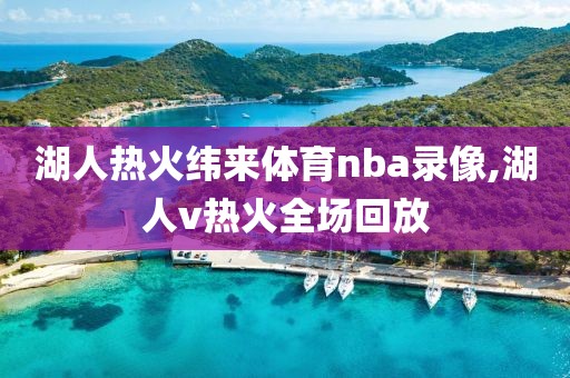 湖人热火纬来体育nba录像,湖人v热火全场回放