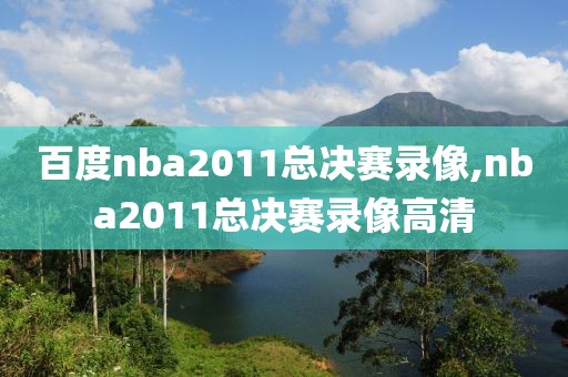 百度nba2011总决赛录像,nba2011总决赛录像高清