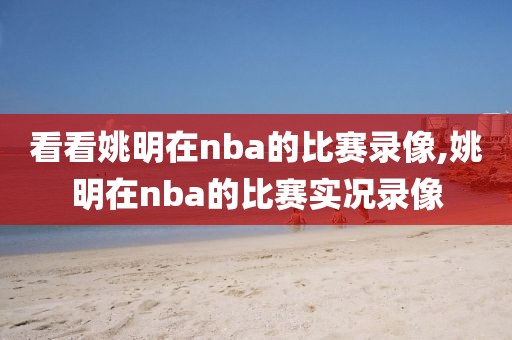 看看姚明在nba的比赛录像,姚明在nba的比赛实况录像