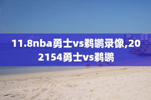 11.8nba勇士vs鹈鹕录像,202154勇士vs鹈鹕