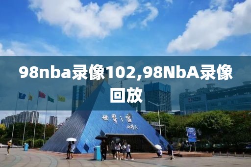 98nba录像102,98NbA录像回放