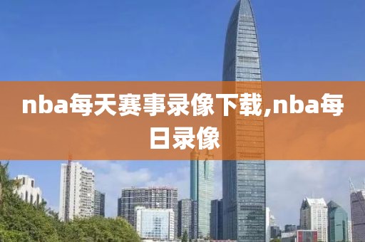 nba每天赛事录像下载,nba每日录像