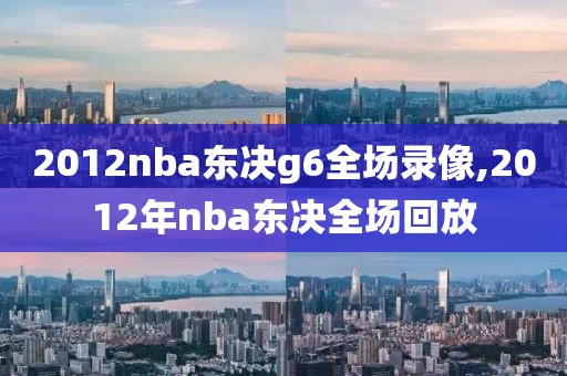 2012nba东决g6全场录像,2012年nba东决全场回放