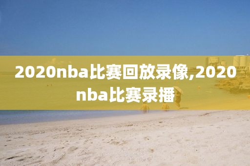 2020nba比赛回放录像,2020nba比赛录播