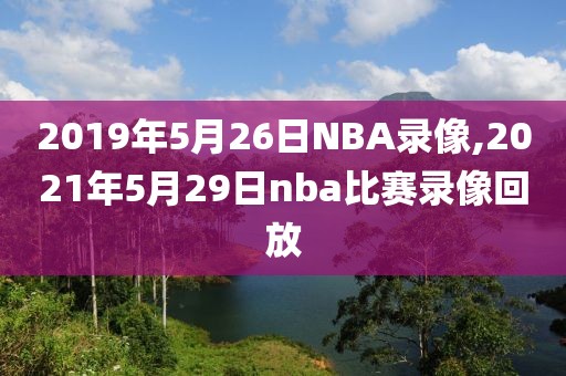 2019年5月26日NBA录像,2021年5月29日nba比赛录像回放