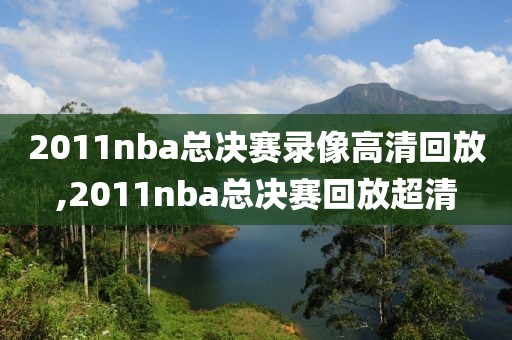 2011nba总决赛录像高清回放,2011nba总决赛回放超清