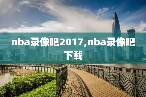 nba录像吧2017,nba录像吧下载