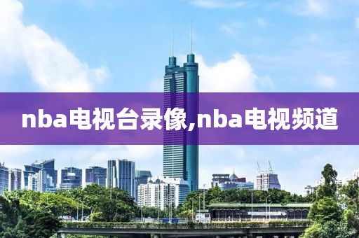 nba电视台录像,nba电视频道