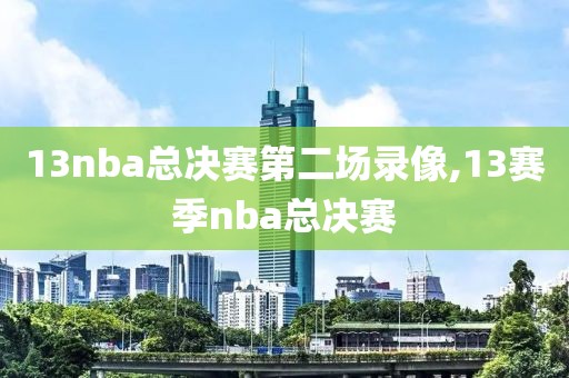 13nba总决赛第二场录像,13赛季nba总决赛