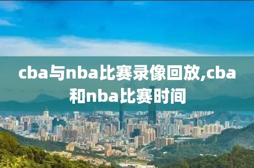 cba与nba比赛录像回放,cba和nba比赛时间