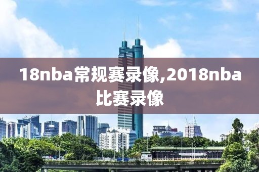 18nba常规赛录像,2018nba比赛录像