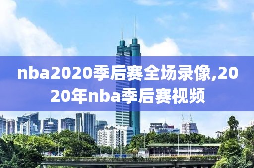 nba2020季后赛全场录像,2020年nba季后赛视频
