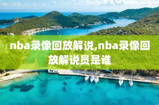 nba录像回放解说,nba录像回放解说员是谁