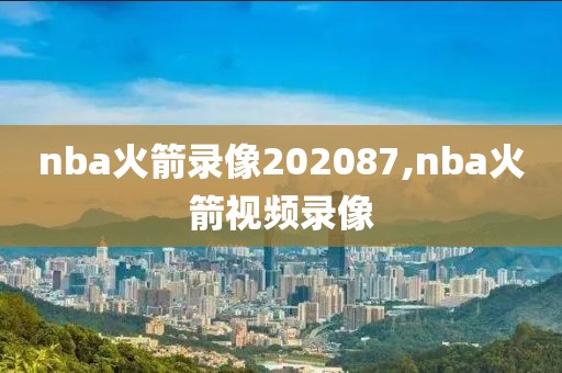 nba火箭录像202087,nba火箭视频录像