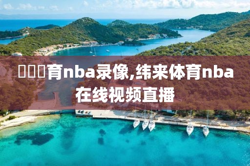 緯來體育nba录像,纬来体育nba在线视频直播