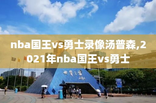 nba国王vs勇士录像汤普森,2021年nba国王vs勇士