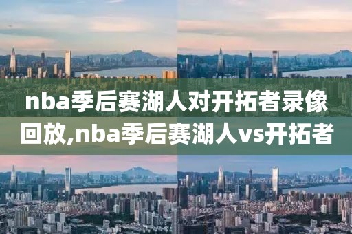 nba季后赛湖人对开拓者录像回放,nba季后赛湖人vs开拓者