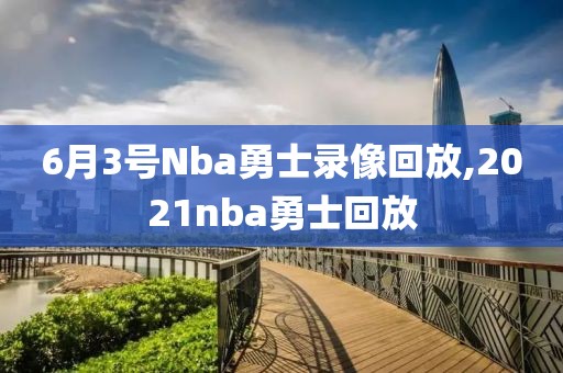 6月3号Nba勇士录像回放,2021nba勇士回放