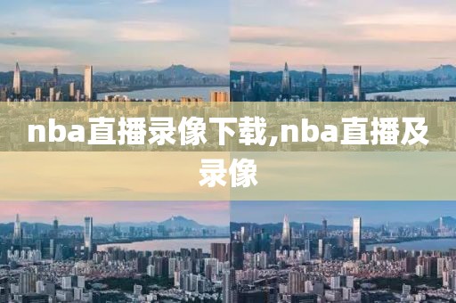 nba直播录像下载,nba直播及录像