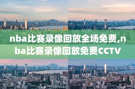 nba比赛录像回放全场免费,nba比赛录像回放免费CCTV