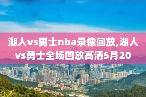 湖人vs勇士nba录像回放,湖人vs勇士全场回放高清5月20