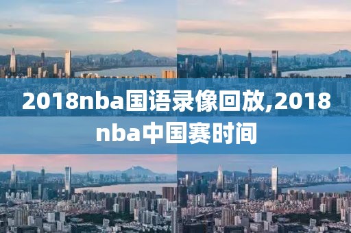 2018nba国语录像回放,2018nba中国赛时间