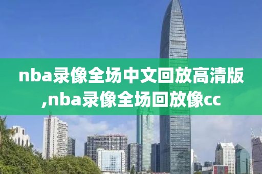 nba录像全场中文回放高清版,nba录像全场回放像cc