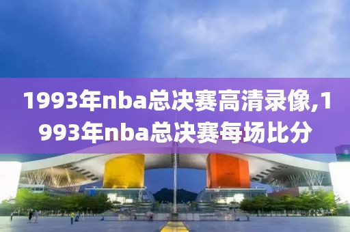 1993年nba总决赛高清录像,1993年nba总决赛每场比分