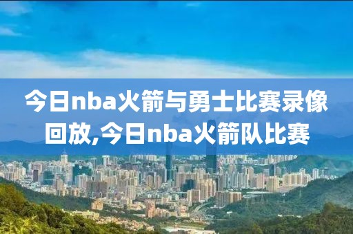 今日nba火箭与勇士比赛录像回放,今日nba火箭队比赛