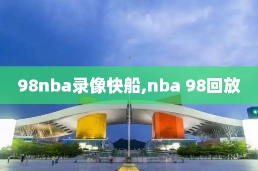 98nba录像快船,nba 98回放