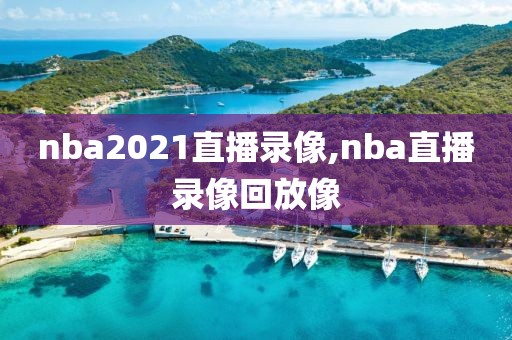 nba2021直播录像,nba直播录像回放像