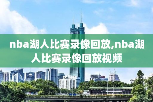 nba湖人比赛录像回放,nba湖人比赛录像回放视频