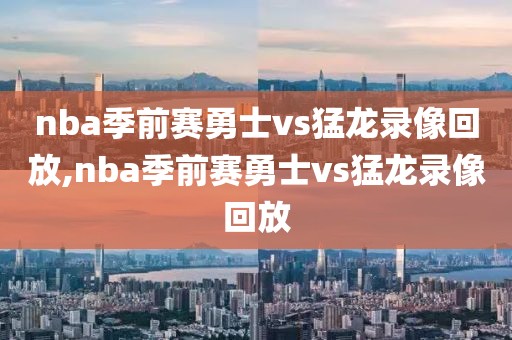 nba季前赛勇士vs猛龙录像回放,nba季前赛勇士vs猛龙录像回放
