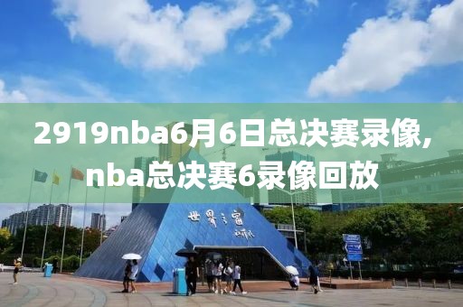 2919nba6月6日总决赛录像,nba总决赛6录像回放