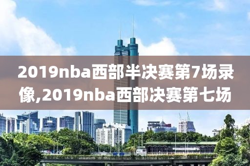 2019nba西部半决赛第7场录像,2019nba西部决赛第七场