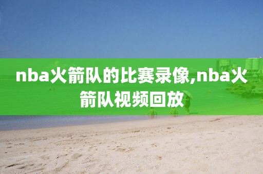 nba火箭队的比赛录像,nba火箭队视频回放
