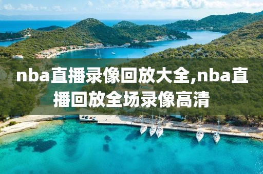 nba直播录像回放大全,nba直播回放全场录像高清