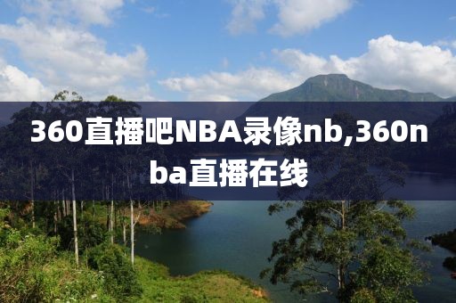 360直播吧NBA录像nb,360nba直播在线