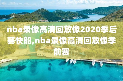 nba录像高清回放像2020季后赛快船,nba录像高清回放像季前赛