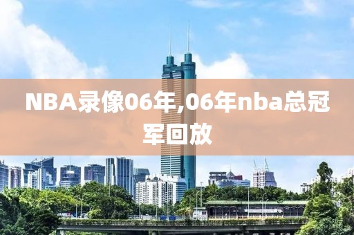 NBA录像06年,06年nba总冠军回放