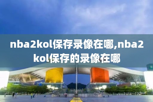 nba2kol保存录像在哪,nba2kol保存的录像在哪
