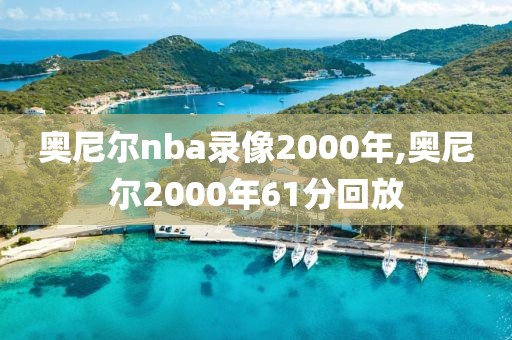 奥尼尔nba录像2000年,奥尼尔2000年61分回放