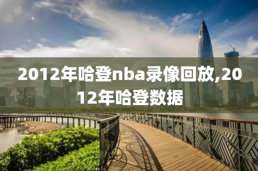 2012年哈登nba录像回放,2012年哈登数据