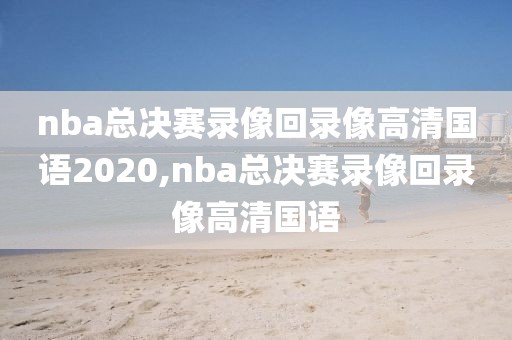 nba总决赛录像回录像高清国语2020,nba总决赛录像回录像高清国语